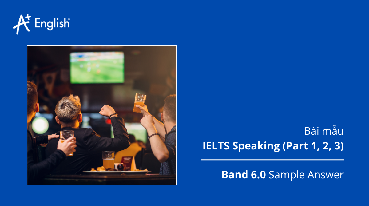 Bài mẫu IELTS Speaking Practice test Plus 3 TEST 6